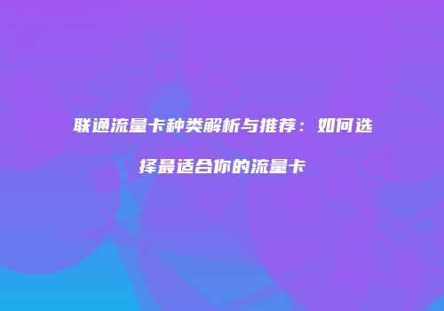 联通流量卡种类解析与推荐：如何选择最适合你的流量卡