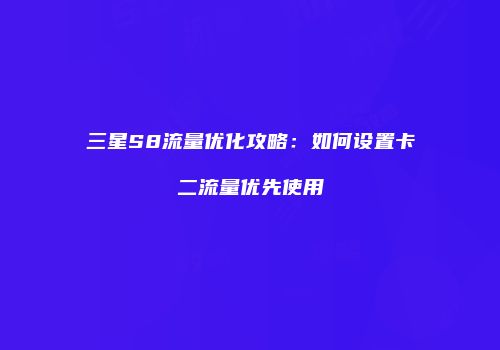 三星S8流量优化攻略:如何设置卡二流量优先使用