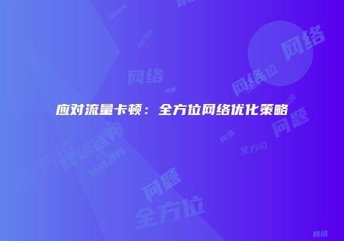 应对流量卡顿:全方位网络优化策略