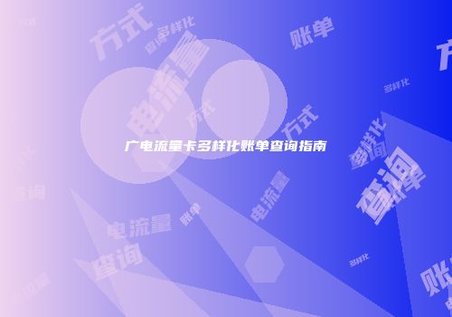 广电流量卡多样化账单查询指南