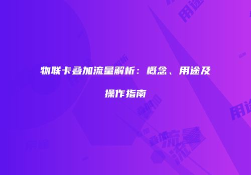 物联卡叠加流量解析：概念、用途及操作指南