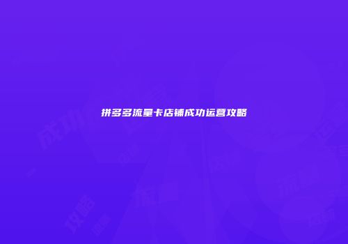 拼多多流量卡店铺成功运营攻略