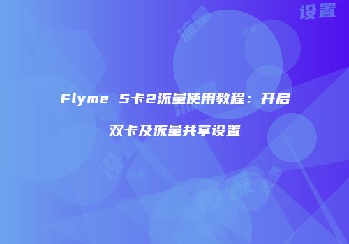 Flyme 5卡2流量使用教程：开启双卡及流量共享设置