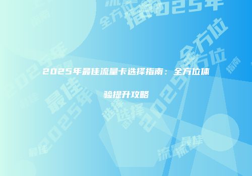 2025年最佳流量卡选择指南：全方位体验提升攻略