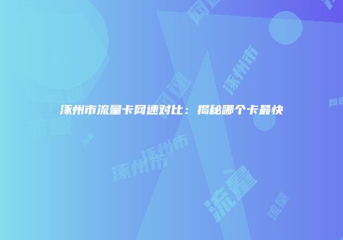 涿州市流量卡网速对比：揭秘哪个卡最快