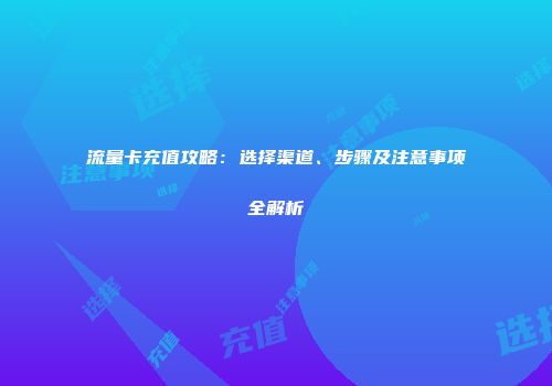 流量卡充值攻略：选择渠道、步骤及注意事项全解析