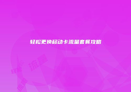 轻松更换移动卡流量套餐攻略