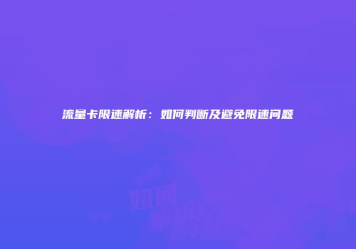 流量卡限速解析:如何判断及避免限速问题