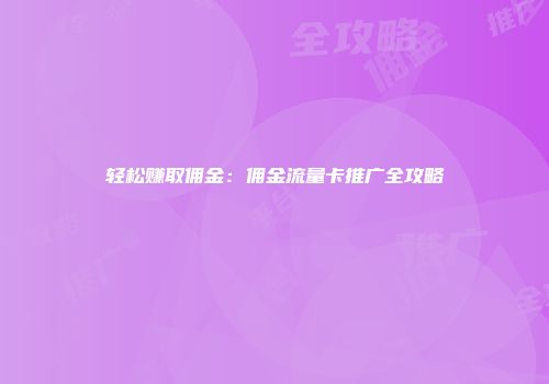 轻松赚取佣金:佣金流量卡推广全攻略