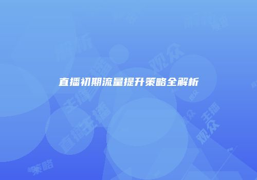 直播初期流量提升策略全解析