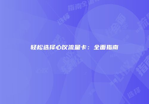 轻松选择心仪流量卡:全面指南