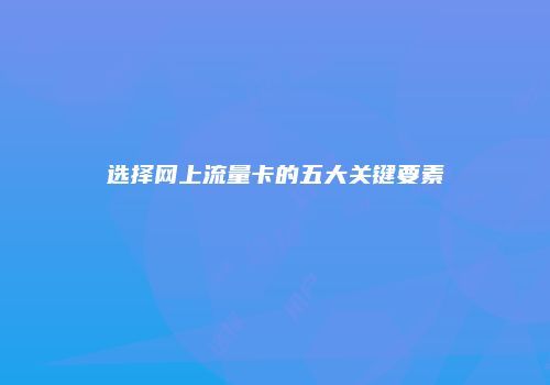 选择网上流量卡的五大关键要素