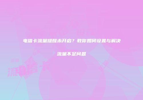 电信卡流量提醒未开启?教你如何设置与解决流量不足问题