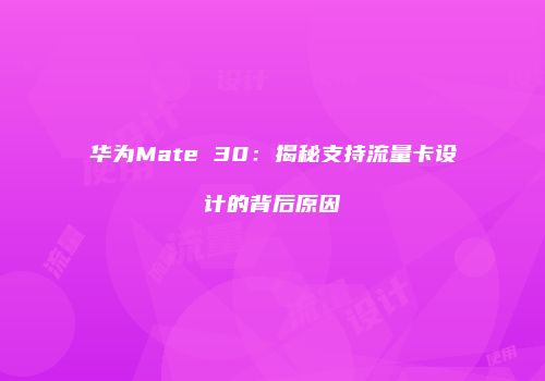 华为Mate 30:揭秘支持流量卡设计的背后原因