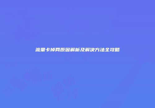 流量卡掉网原因解析及解决方法全攻略