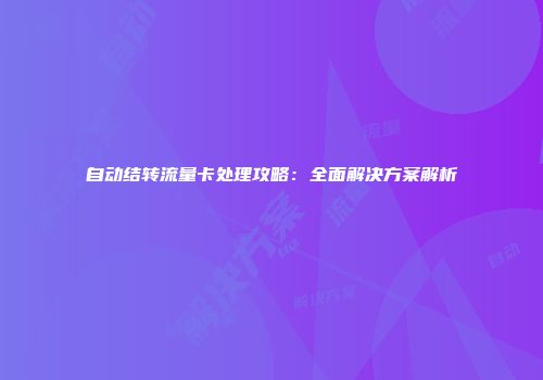 自动结转流量卡处理攻略：全面解决方案解析