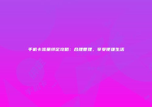 手机卡流量绑定攻略:合理管理,享受便捷生活