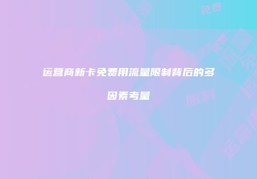 运营商新卡免费用流量限制背后的多因素考量