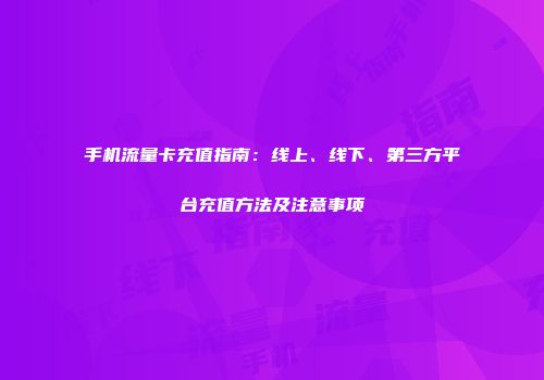 手机流量卡充值指南:线上、线下、第三方平台充值方法及注意事项