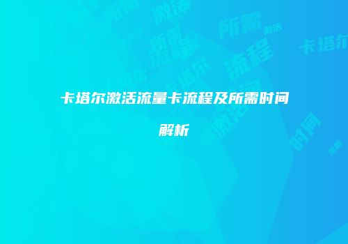 卡塔尔激活流量卡流程及所需时间解析