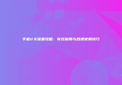 手机2卡流量攻略：有效利用与合理使用技巧