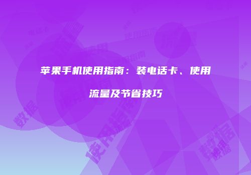 苹果手机使用指南：装电话卡、使用流量及节省技巧