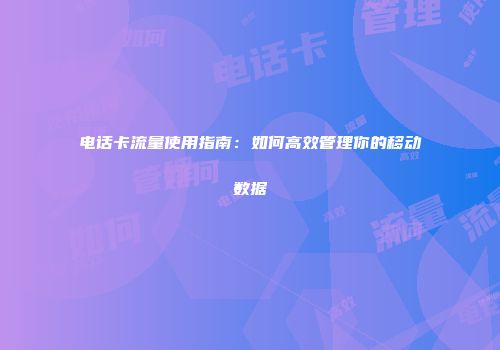 电话卡流量使用指南:如何高效管理你的移动数据