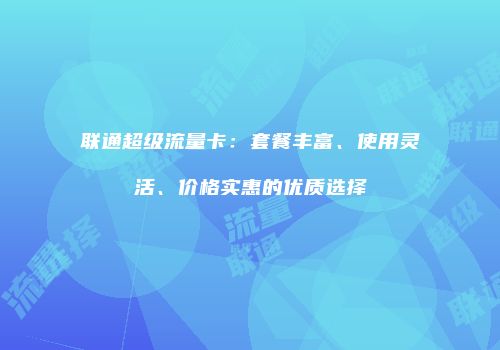 联通超级流量卡：套餐丰富、使用灵活、价格实惠的优质选择
