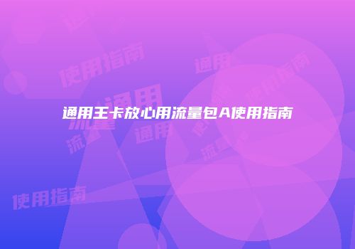 通用王卡放心用流量包A使用指南
