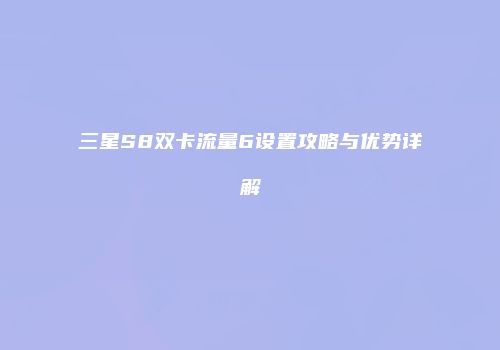 三星S8双卡流量6设置攻略与优势详解