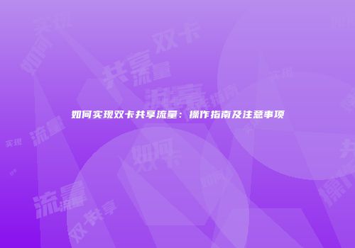 如何实现双卡共享流量:操作指南及注意事项