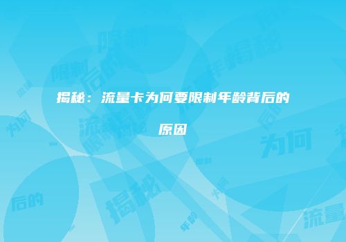 揭秘：流量卡为何要限制年龄背后的原因