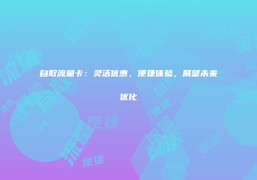 自取流量卡：灵活优惠，便捷体验，展望未来优化