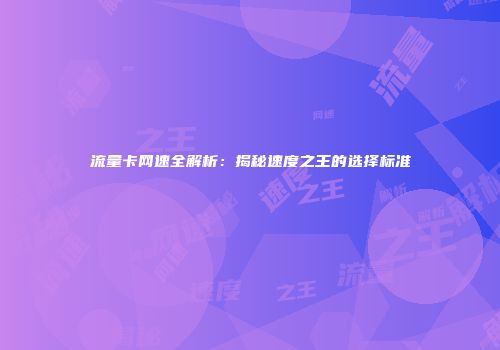 流量卡网速全解析：揭秘速度之王的选择标准