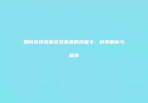 如何选择流量多且靠谱的流量卡：种类解析与推荐