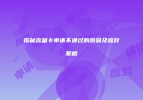 揭秘流量卡申请不通过的原因及应对策略