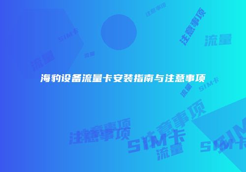海豹设备流量卡安装指南与注意事项