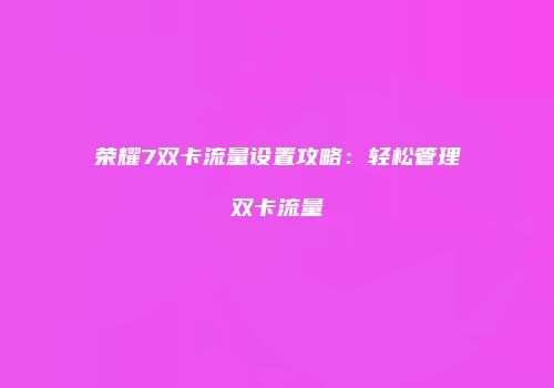荣耀7双卡流量设置攻略：轻松管理双卡流量