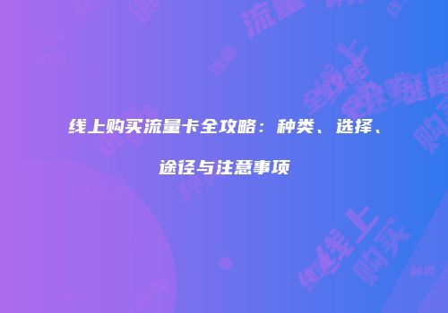 线上购买流量卡全攻略：种类、选择、途径与注意事项