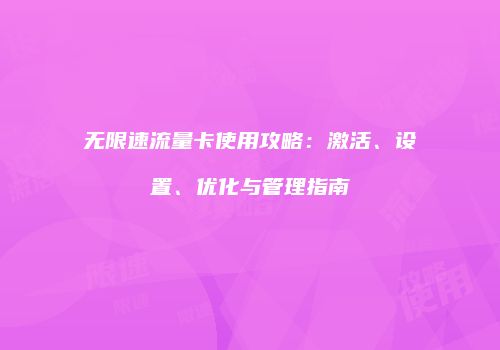 无限速流量卡使用攻略：激活、设置、优化与管理指南