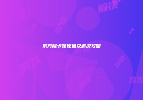 东方曜卡顿原因及解决攻略