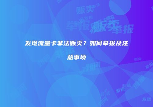 发现流量卡非法贩卖？如何举报及注意事项