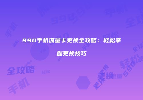 S90手机流量卡更换全攻略:轻松掌握更换技巧