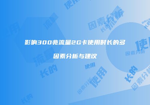 影响300兆流量2G卡使用时长的多因素分析与建议