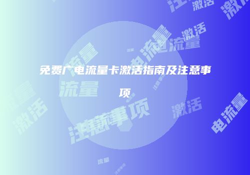 免费广电流量卡激活指南及注意事项