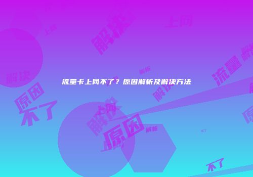 流量卡上网不了?原因解析及解决方法