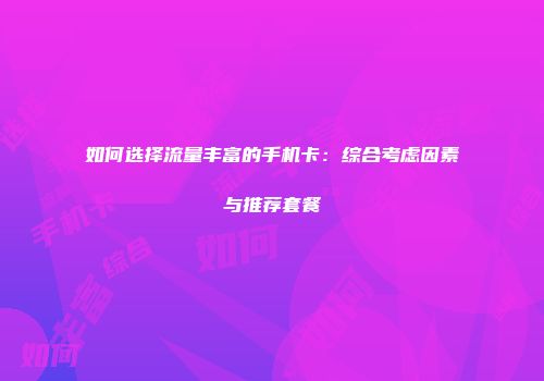 如何选择流量丰富的手机卡：综合考虑因素与推荐套餐