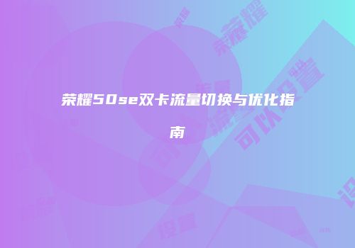 荣耀50se双卡流量切换与优化指南