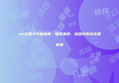 3G流量卡充值指南：选择渠道、流程详解及注意事项