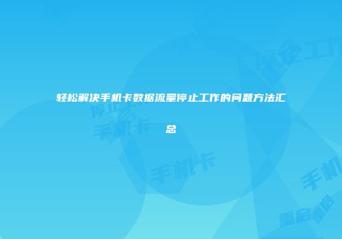 轻松解决手机卡数据流量停止工作的问题方法汇总